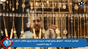 مواعيد صارمة.. العراق يضع قواعد جديدة لشراء وبيع مثقال الذهب عيار 21 يوم الخميس